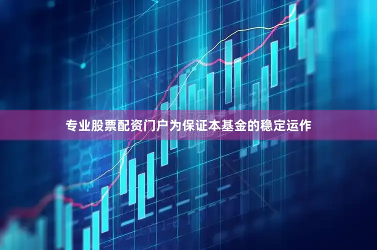 专业股票配资门户为保证本基金的稳定运作