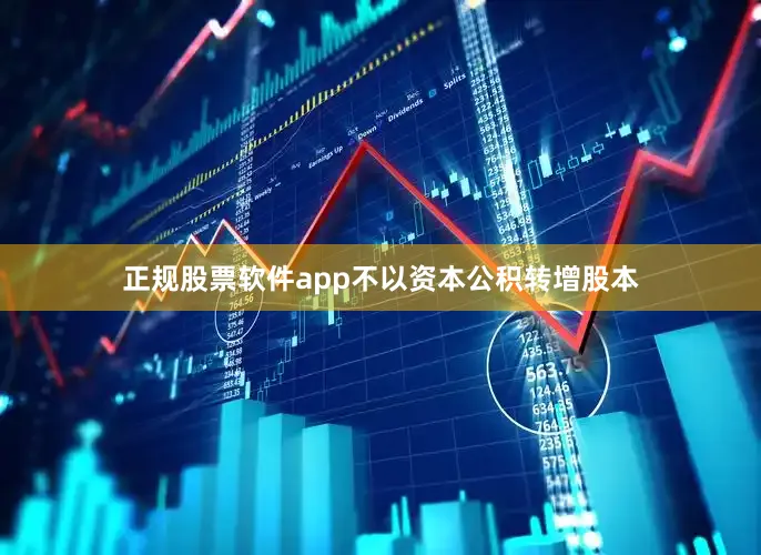 正规股票软件app不以资本公积转增股本