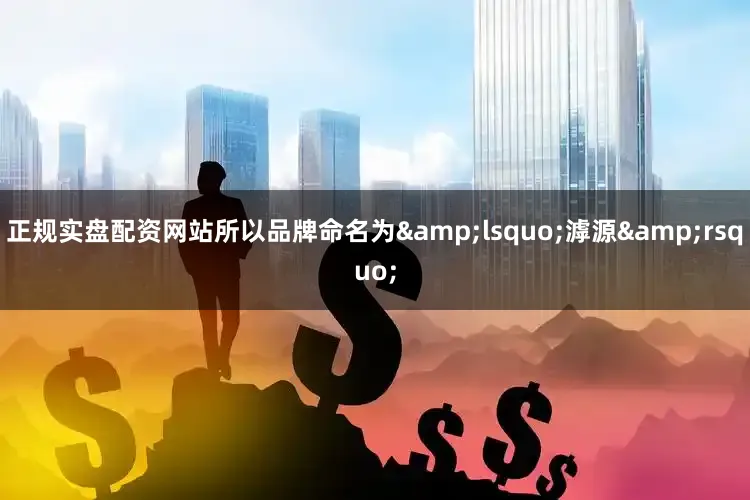 正规实盘配资网站所以品牌命名为&lsquo;滹源&rsquo;