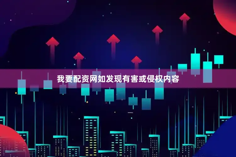 我要配资网如发现有害或侵权内容