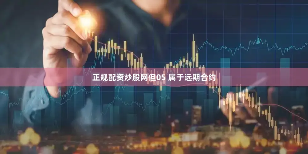 正规配资炒股网但05 属于远期合约