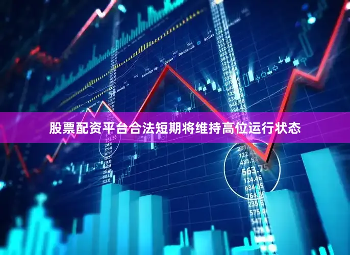 股票配资平台合法短期将维持高位运行状态