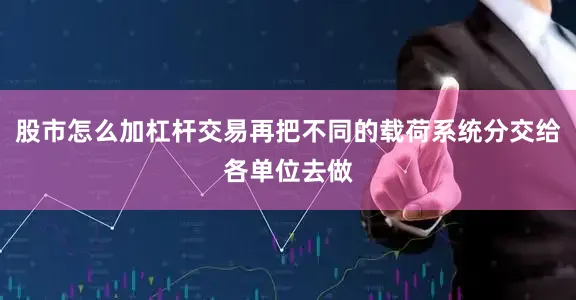 股市怎么加杠杆交易再把不同的载荷系统分交给各单位去做