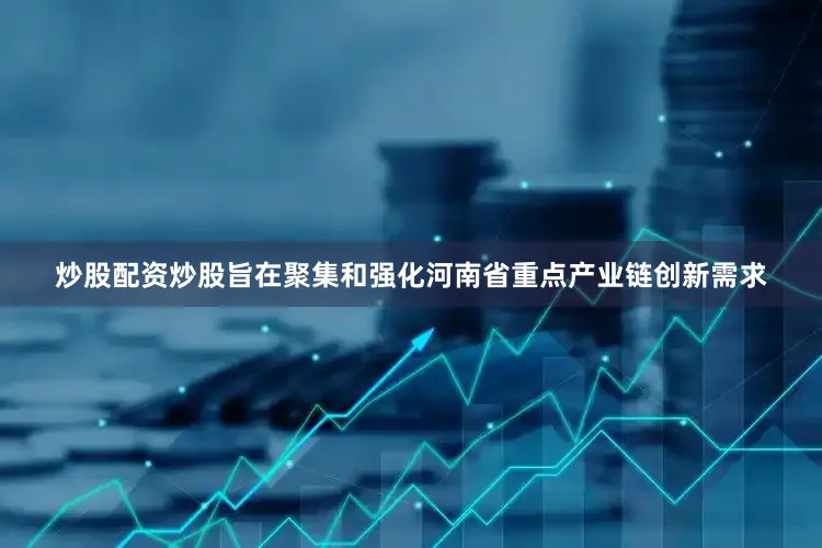 炒股配资炒股旨在聚集和强化河南省重点产业链创新需求