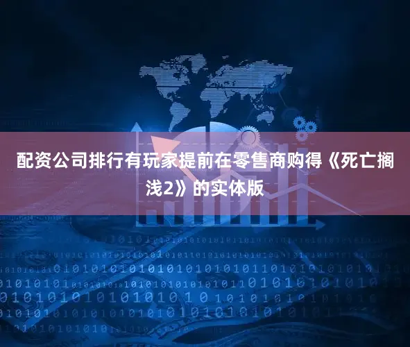配资公司排行有玩家提前在零售商购得《死亡搁浅2》的实体版