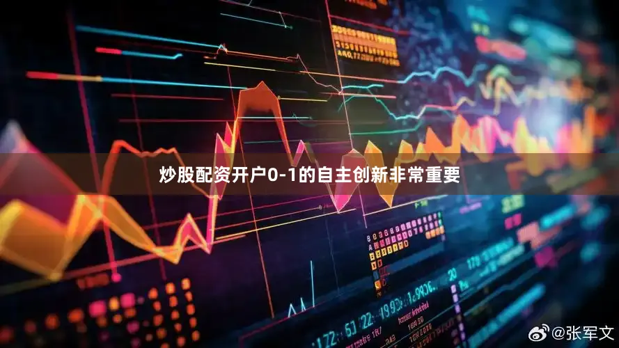 炒股配资开户0-1的自主创新非常重要
