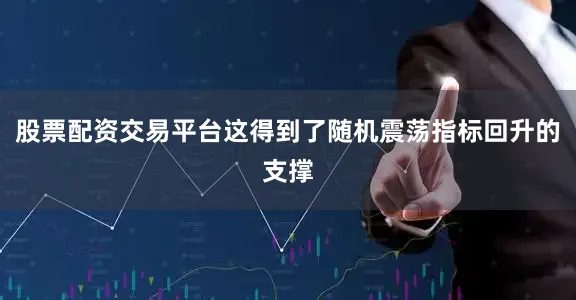 股票配资交易平台这得到了随机震荡指标回升的支撑