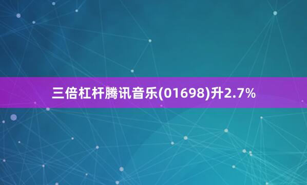 三倍杠杆腾讯音乐(01698)升2.7%