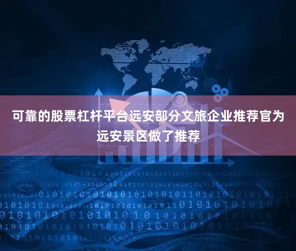 可靠的股票杠杆平台远安部分文旅企业推荐官为远安景区做了推荐