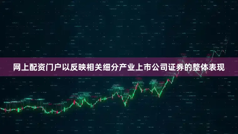 网上配资门户以反映相关细分产业上市公司证券的整体表现