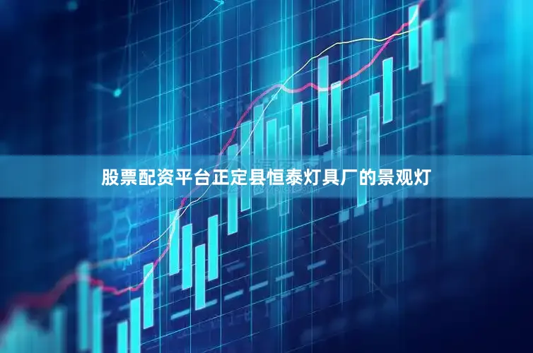 股票配资平台正定县恒泰灯具厂的景观灯
