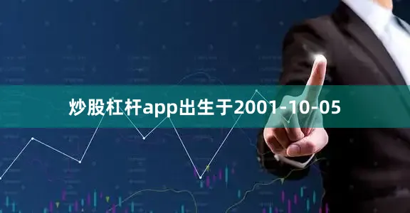 炒股杠杆app出生于2001-10-05