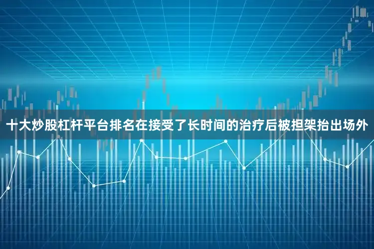 十大炒股杠杆平台排名在接受了长时间的治疗后被担架抬出场外