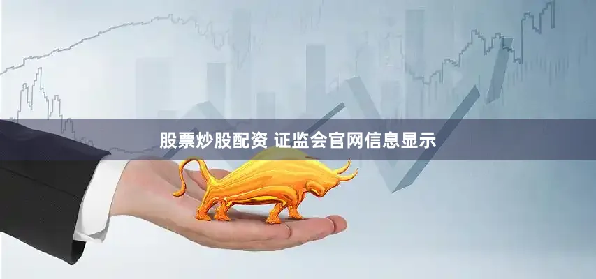 股票炒股配资 　　证监会官网信息显示