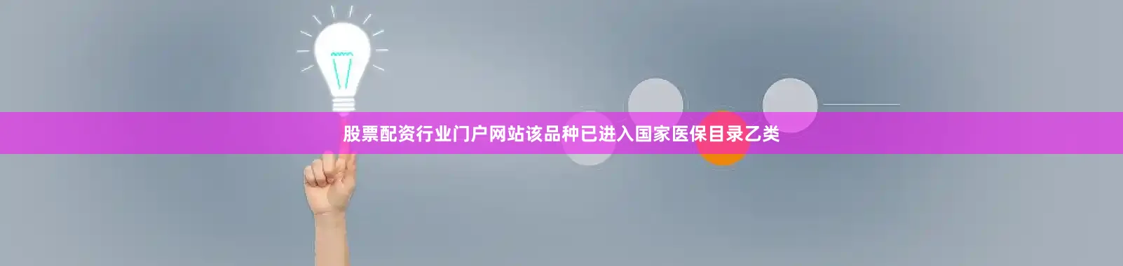 股票配资行业门户网站该品种已进入国家医保目录乙类