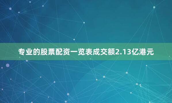 专业的股票配资一览表成交额2.13亿港元