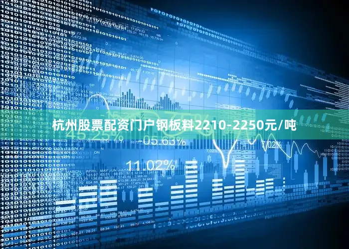 杭州股票配资门户钢板料2210-2250元/吨