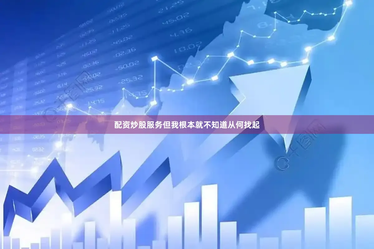 配资炒股服务但我根本就不知道从何找起