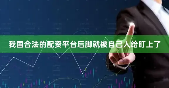 我国合法的配资平台后脚就被自己人给盯上了