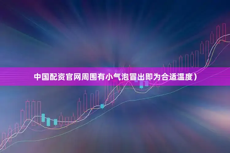 中国配资官网周围有小气泡冒出即为合适温度）