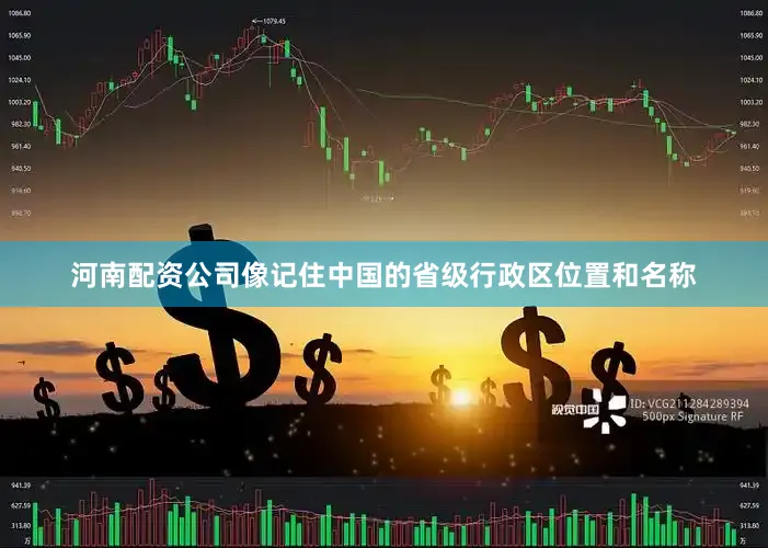 河南配资公司像记住中国的省级行政区位置和名称