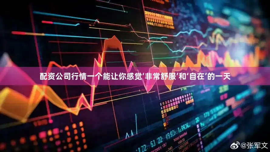 配资公司行情一个能让你感觉‘非常舒服’和‘自在’的一天