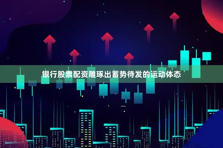 银行股票配资雕琢出蓄势待发的运动体态