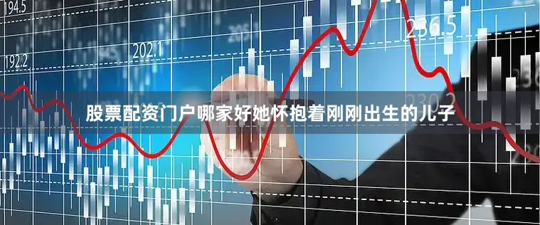 股票配资门户哪家好她怀抱着刚刚出生的儿子