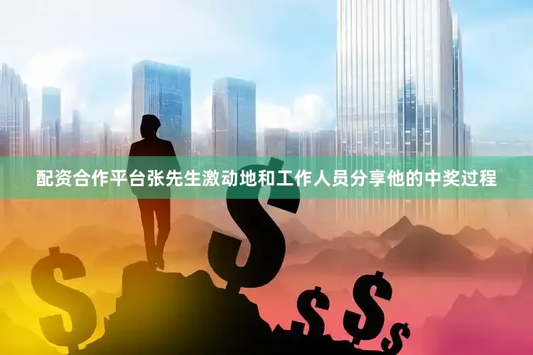 配资合作平台张先生激动地和工作人员分享他的中奖过程