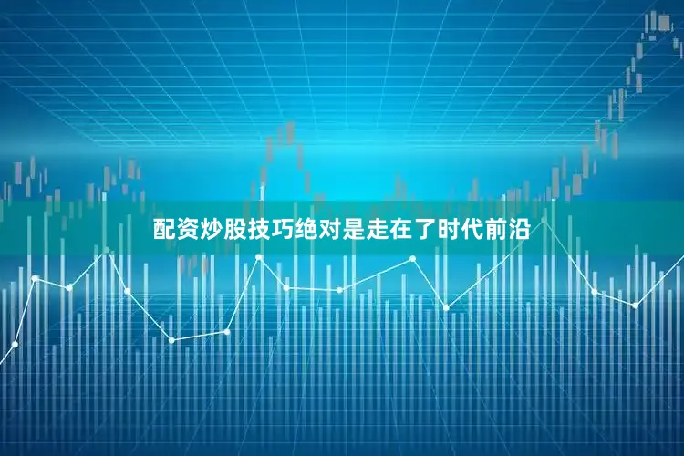 配资炒股技巧绝对是走在了时代前沿