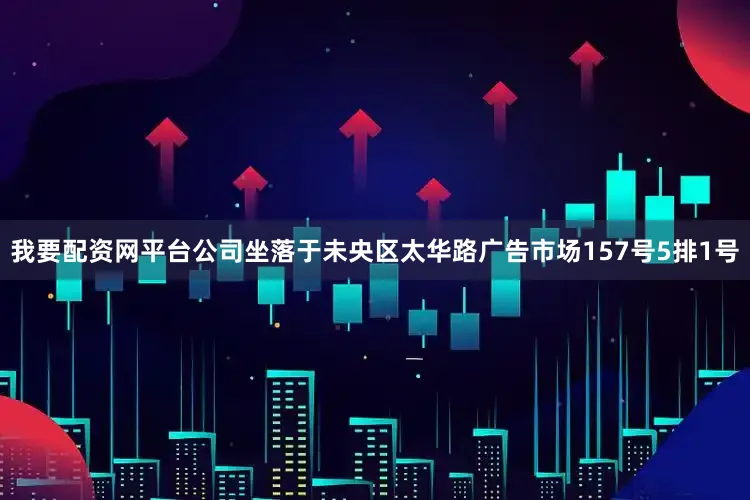 我要配资网平台公司坐落于未央区太华路广告市场157号5排1号