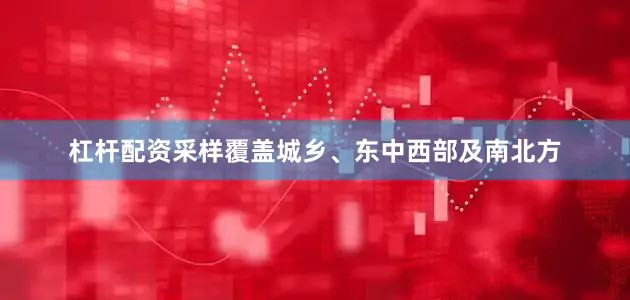 杠杆配资采样覆盖城乡、东中西部及南北方