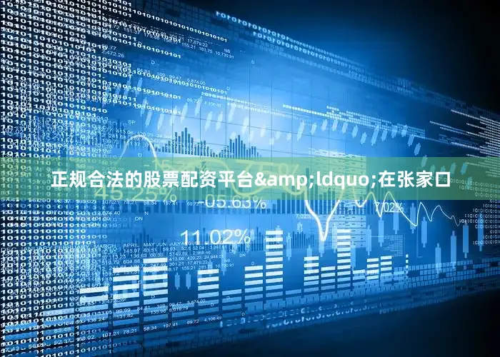 正规合法的股票配资平台&ldquo;在张家口