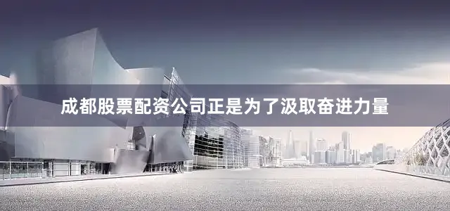 成都股票配资公司正是为了汲取奋进力量