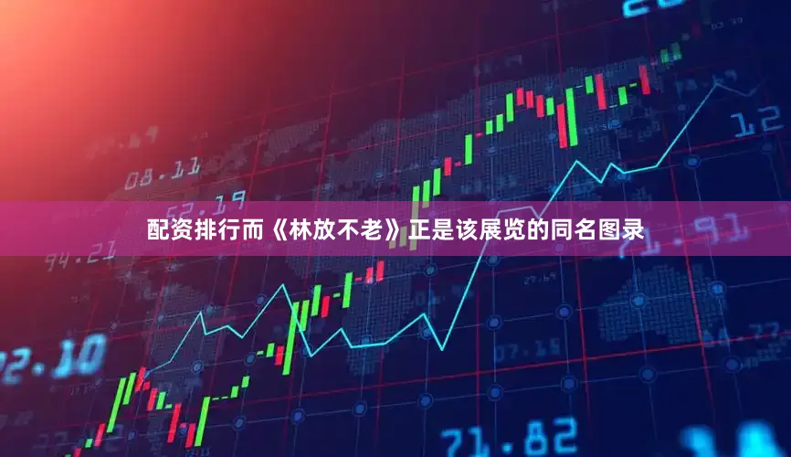 配资排行而《林放不老》正是该展览的同名图录