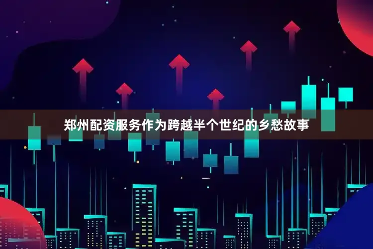 郑州配资服务作为跨越半个世纪的乡愁故事