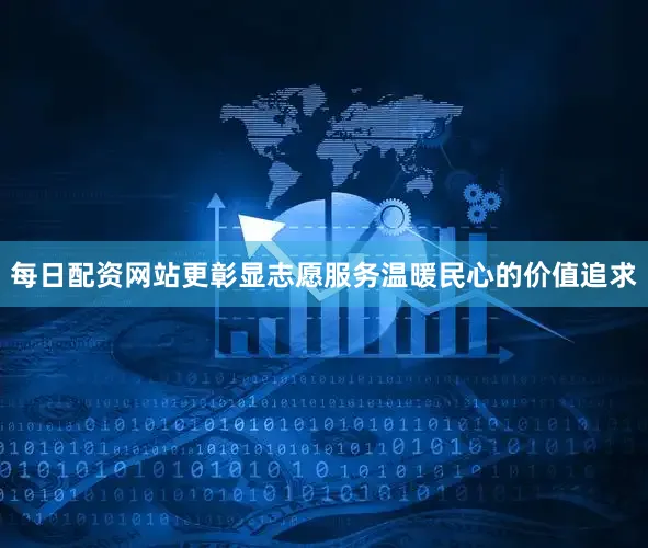 每日配资网站更彰显志愿服务温暖民心的价值追求