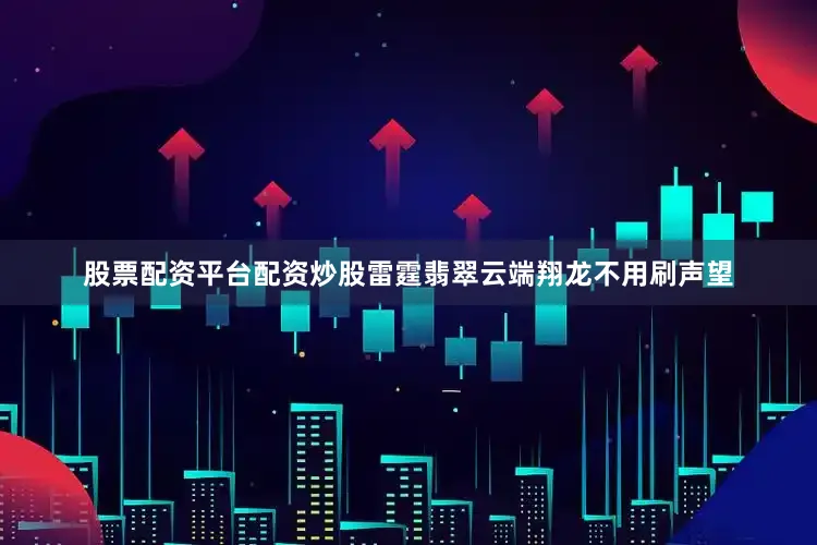 股票配资平台配资炒股雷霆翡翠云端翔龙不用刷声望