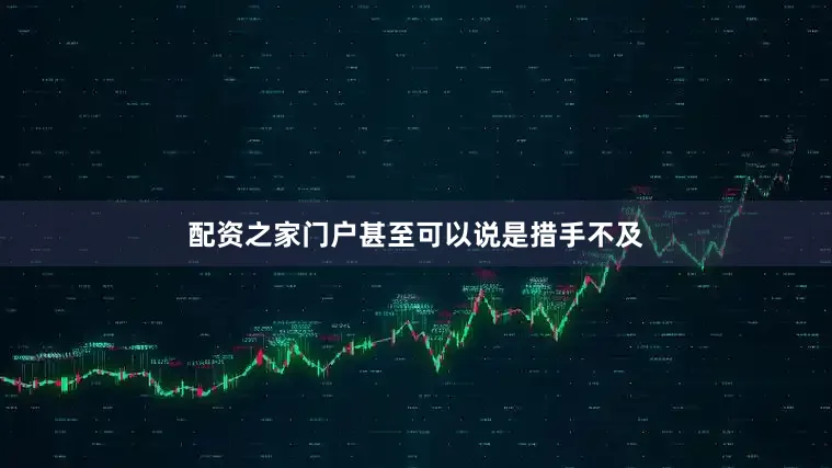 配资之家门户甚至可以说是措手不及