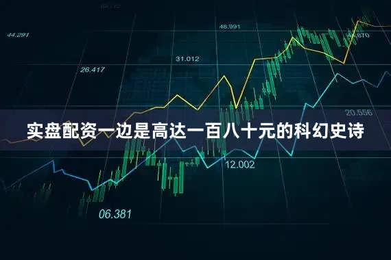 实盘配资一边是高达一百八十元的科幻史诗